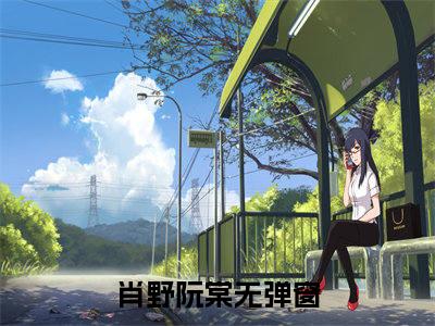咬樱抖音完结版阅读《肖野阮棠》最新章节目录好书推荐_（咬樱）