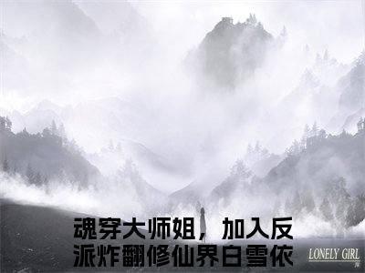 魂穿大师姐，加入反派炸翻修仙界白雪依（魂穿大师姐，加入反派炸翻修仙界白雪依）全文免费阅读无弹窗大结局_魂穿大师姐，加入反派炸翻修仙界白雪依最新章节列表_笔趣阁