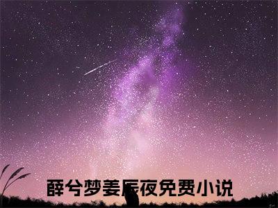 薛兮梦姜辰夜（薛兮梦姜辰夜）小说全文在线阅读_薛兮梦姜辰夜最新章节在线阅读_笔趣阁
