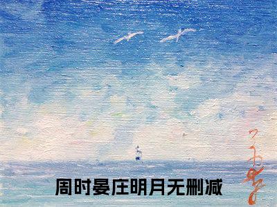 热文（周时晏庄明月）美文阅读_热门小说主人公是（周时晏庄明月）最新章节限时观看_笔趣阁
