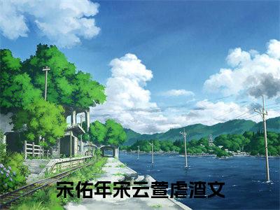 宋佑年宋云萱（宋佑年宋云萱）全文免费阅读-宋佑年宋云萱最新章节小说阅读-笔趣阁