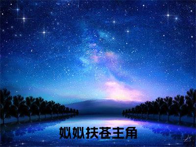 姒姒扶苍(姒姒扶苍)全文免费阅读无弹窗大结局_(姒姒扶苍)姒姒扶苍全文免费完结版阅读(姒姒扶苍)