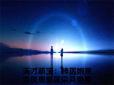 天才萌宝：神医娘亲龙凤崽崽夜染月小说最新章节-天才萌宝：神医娘亲龙凤崽崽夜染月在线全文免费阅读