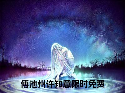 傅池州许知意（傅池州许知意全文）全文免费阅读无弹窗_傅池州许知意全文小说最新小说_笔趣阁（傅池州许知意全文）