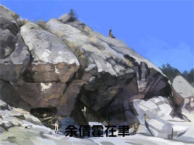 余倩霍在聿新书热荐免费小说-余倩霍在聿小说大结局