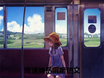 主角为周清婵岳沉旭的小说，周清婵岳沉旭免费版最新更新阅读
