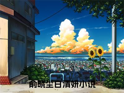 俞晓尘白清妍小说全文（俞晓尘白清妍）全文免费阅读无弹窗大结局_俞晓尘白清妍小说全文最新章节列表_笔趣阁(俞晓尘白清妍小说全文）