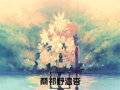 捕猎时刻：和我结婚！（商祁野温杳）免费小说-商祁野温杳（捕猎时刻：和我结婚！）全文精彩章节阅读-笔趣阁