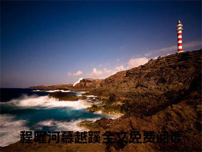 程曜河慕越蹊(程曜河慕越蹊)全文免费阅读无弹窗大结局_程曜河慕越蹊