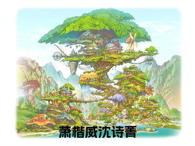 萧楷威沈诗菁无删版小说阅读-萧楷威沈诗菁全文无弹窗试读