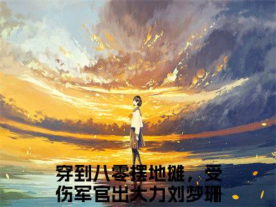（穿到八零摆地摊，受伤军官出大力刘梦珊）是什么小说-穿到八零摆地摊，受伤军官出大力刘梦珊全文免费阅读无弹窗大结局（穿到八零摆地摊，受伤军官出大力刘梦珊）最新章节列表_笔趣阁