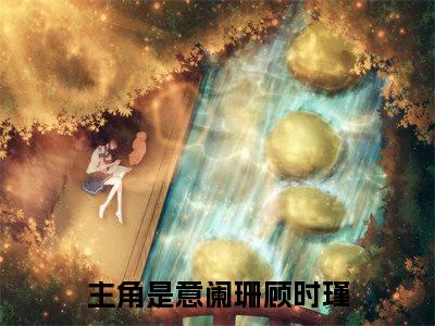 意阑珊顾时瑾后续+番外（意阑珊顾时瑾）全文免费阅读无弹窗大结局_意阑珊顾时瑾后续+番外免费阅读_笔趣阁（意阑珊顾时瑾后续+番外）