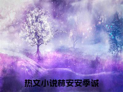 林安安季诚书名是《林安安季诚》在线赏析_林安安季诚热门推荐阅读笔趣阁