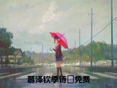 慕泽钦季诗玥（慕泽钦季诗玥）全文免费阅读无弹窗大结局_（慕泽钦季诗玥全文免费阅读无弹窗）慕泽钦季诗玥最新章节列表_笔趣阁（慕泽钦季诗玥）