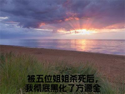 被五位姐姐杀死后，我彻底黑化了方源小说（被五位姐姐杀死后，我彻底黑化了方源）全文免费阅读结局-被五位姐姐杀死后，我彻底黑化了方源全文完结版阅读