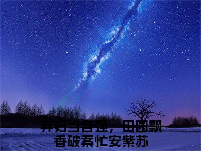 弃妇当自强，田园飘香破案忙安紫苏小说(弃妇当自强，田园飘香破案忙安紫苏)全文免费阅读无弹窗(小说全文免费阅读)弃妇当自强，田园飘香破案忙安紫苏最新章节列表_笔趣阁