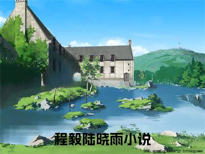 程毅陆晓雨全网首发小说-程毅陆晓雨无广告免费试读