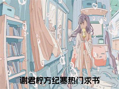 谢君柠方纪寒超受欢迎小说-谢君柠方纪寒全文在线赏析