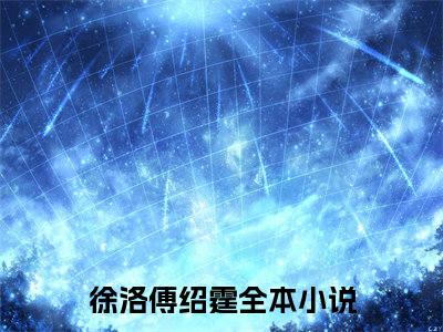 高赞热文徐洛傅绍霆完整版阅读-徐洛傅绍霆爆款免费小说阅读无弹窗