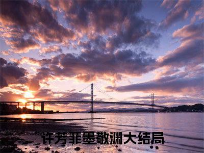 许芳菲墨敬渊小说免费阅读许芳菲墨敬渊小说全文免费阅读_（许芳菲墨敬渊）许芳菲墨敬渊最新章节列表笔趣阁