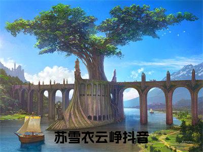 苏雪衣云峥免费小说 苏雪衣云峥全文无弹窗完整版阅读
