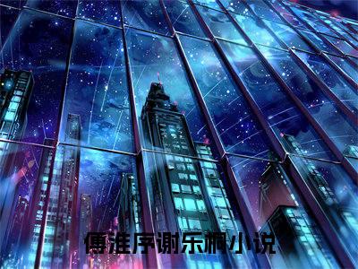 傅淮序谢乐桐（傅淮序谢乐桐）无广告免费阅读-小说傅淮序谢乐桐最后结局如何