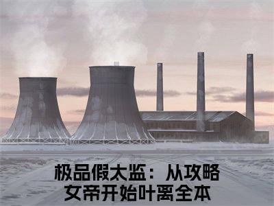 极品假太监：从攻略女帝开始叶离免费阅读，主角为极品假太监：从攻略女帝开始叶离的言情小说