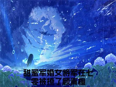 热文（甜蜜军婚女将军在七零被撩了顾青橙）美文阅读_热门小说甜蜜军婚女将军在七零被撩了顾青橙主人公是（甜蜜军婚女将军在七零被撩了顾青橙）最新章节最新章节列表_笔趣阁
