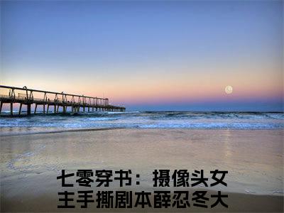 七零穿书：摄像头女主手撕剧本薛忍冬小说已完结（七零穿书：摄像头女主手撕剧本薛忍冬）全文免费阅读无弹窗大结局_七零穿书：摄像头女主手撕剧本薛忍冬最新章节列表（七零穿书：摄像头女主手撕剧本薛忍冬）