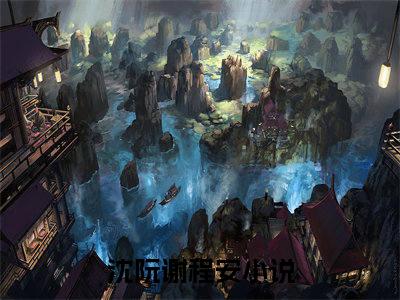 沈阮谢程安精彩章节试读-沈阮谢程安虐心小说免费阅读