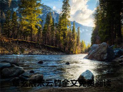 章玄辰宋云竹免费阅读无弹窗（章玄辰宋云竹）全文免费阅读无弹窗大结局_章玄辰宋云竹最新章节列表_笔趣阁（章玄辰宋云竹）
