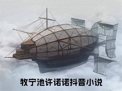 牧宁池许诺诺小说（牧宁池许诺诺）完整版全文在线赏析-小说牧宁池许诺诺全文大结局已完结