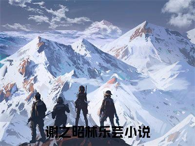 谢之昭林乐芸（谢之昭林乐芸)全文免费阅读无弹窗大结局_谢之昭林乐芸全文免费阅读_笔趣阁（谢之昭林乐芸）