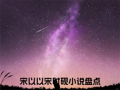 主角是《宋以以宋时砚》的小说强推-爱情小说免费阅读-宋以以宋时砚