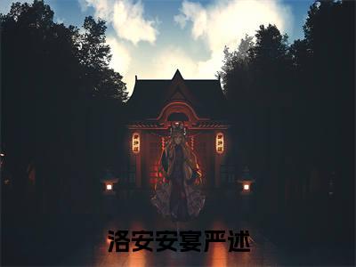 洛安安宴严述小说最新章节-洛安安宴严述在线阅读