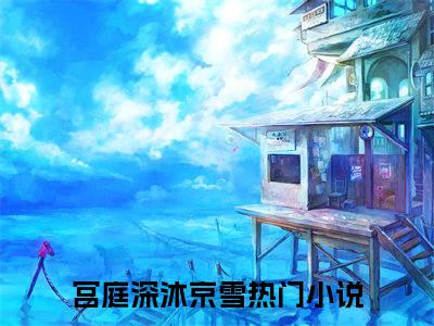 宫庭深沐京雪小说在哪里可以看-快手热推宫庭深沐京雪(宫庭深沐京雪)小说全章节最新阅读