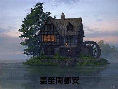 姜笙周邺安全文免费在线阅读-姜笙周邺安小说全文免费阅读无弹窗大结局