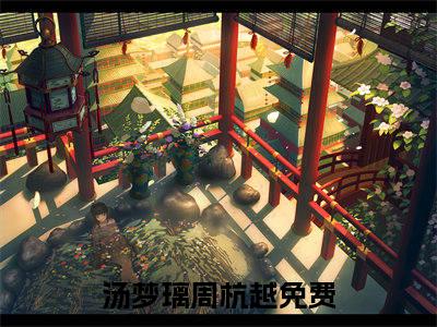 汤梦璃周杭越（汤梦璃周杭越）小说全文免费阅读无弹窗大结局_汤梦璃周杭越最新章节列表笔趣阁（汤梦璃周杭越）