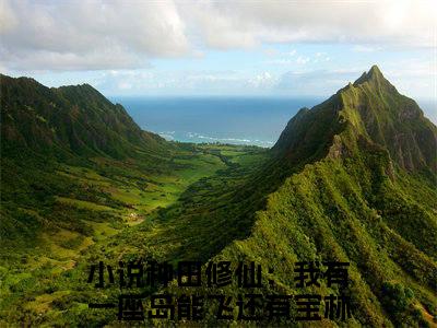 种田修仙：我有一座岛能飞还有宝林晓晓全文（种田修仙：我有一座岛能飞还有宝林晓晓小说）全文免费阅读无弹窗大结局_种田修仙：我有一座岛能飞还有宝林晓晓免费最新章节列表_笔趣阁（种田修仙：我有一座岛能飞还有宝林晓晓小说）