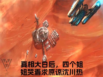 真相大白后，四个姐姐哭着求原谅沈川（真相大白后，四个姐姐哭着求原谅沈川）全文免费阅读无弹窗大结局_真相大白后，四个姐姐哭着求原谅沈川最新章节列表（真相大白后，四个姐姐哭着求原谅沈川）
