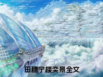 《田穗宁楼奕景》最新章节免费阅读-田穗宁楼奕景无广告小说精彩阅读