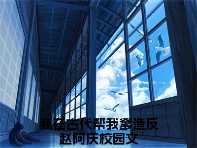 （我在古代帮我爹造反赵阿庆）是什么小说-我在古代帮我爹造反赵阿庆（我在古代帮我爹造反赵阿庆）免费阅读大结局最新章节列表_笔趣阁