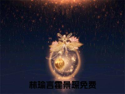 林瑜言霍景琛全文免费阅读无弹窗大结局_ 林瑜言霍景琛热门章节在线阅读笔趣阁