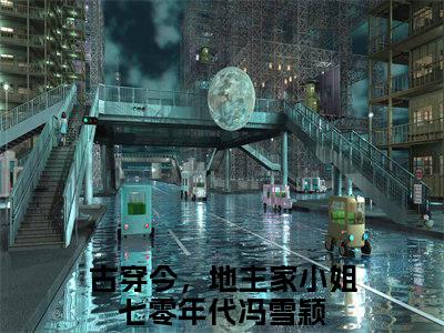 古穿今，地主家小姐七零年代冯雪颖小说(古穿今，地主家小姐七零年代冯雪颖)全文免费阅读无弹窗大结局_古穿今，地主家小姐七零年代冯雪颖小说免费阅读无弹窗最新章节列表_笔趣阁