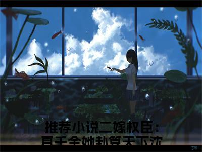 二嫁权臣：真千金她卦算天下沈栖月全文免费大结局小说-二嫁权臣：真千金她卦算天下沈栖月全文最新章节阅读