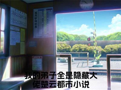 老书虫良心推荐《我的弟子全是隐藏大佬楚云》我的弟子全是隐藏大佬楚云小说精彩免费试读