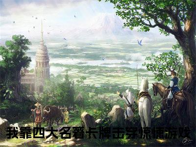 我靠四大名著卡牌击穿惊悚游戏小说祝宜祝温完整版大结局-我靠四大名著卡牌击穿惊悚游戏小说完结版在线阅读