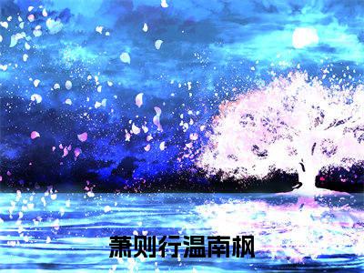 主角是萧则行温南枫的小说-精选热门小说（萧则行温南枫）