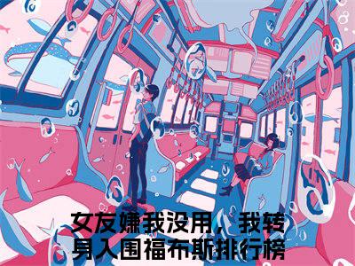 女友嫌我没用，我转身入围福布斯排行榜任雪（女友嫌我没用，我转身入围福布斯排行榜任雪）全文免费阅读最新章节_女友嫌我没用，我转身入围福布斯排行榜任雪小说免费最新章节列表_笔趣阁