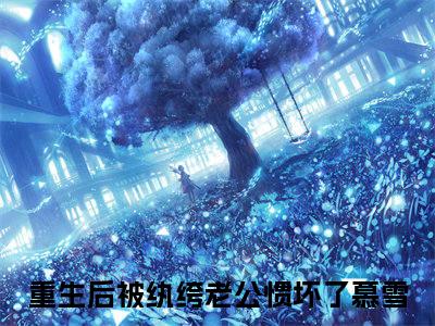 重生后被纨绔老公惯坏了慕雪满分热推小说 -重生后被纨绔老公惯坏了慕雪小说全本已完结